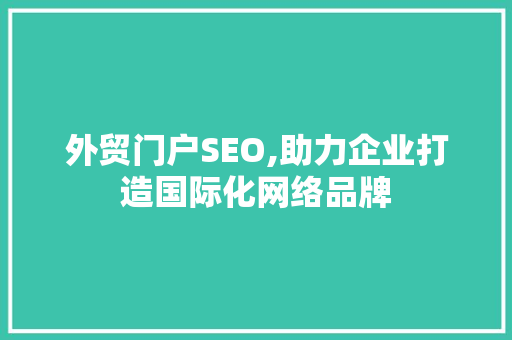 外贸门户SEO,助力企业打造国际化网络品牌 GoogleSEO