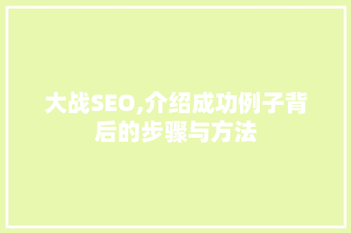 大战SEO,介绍成功例子背后的步骤与方法 神马SEO