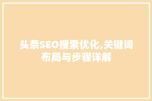 头条SEO搜索优化,关键词布局与步骤详解 百度SEO