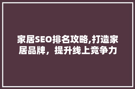 家居SEO排名攻略,打造家居品牌，提升线上竞争力 GoogleSEO