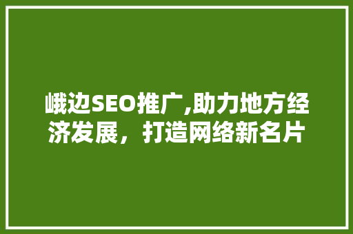 峨边SEO推广,助力地方经济发展，打造网络新名片 搜狗SEO