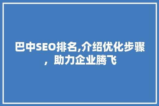 巴中SEO排名,介绍优化步骤，助力企业腾飞 搜狗SEO