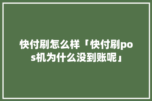 快付刷怎么样「快付刷pos机为什么没到账呢」 快付刷怎么样「快付刷pos机为什么没到账呢」 搜狗SEO
