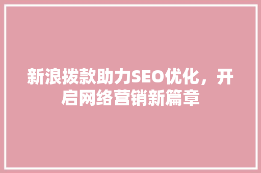 新浪拨款助力SEO优化，开启网络营销新篇章