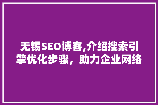 无锡SEO博客,介绍搜索引擎优化步骤，助力企业网络营销 搜狗SEO