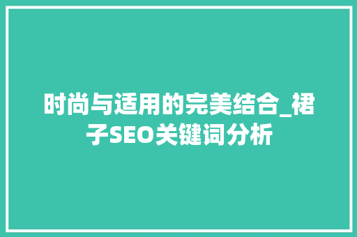 时尚与适用的完美结合_裙子SEO关键词分析 百度SEO