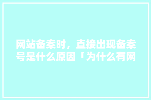 网站备案时，直接出现备案号是什么原因「为什么有网站备案号查不到」 网站备案时，直接出现备案号是什么原因「为什么有网站备案号查不到」 必应SEO