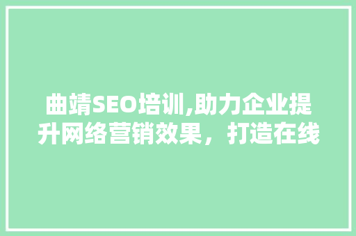 曲靖SEO培训,助力企业提升网络营销效果，打造在线竞争力 搜狗SEO