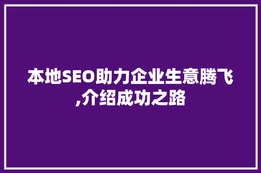 本地SEO助力企业生意腾飞,介绍成功之路 百度SEO