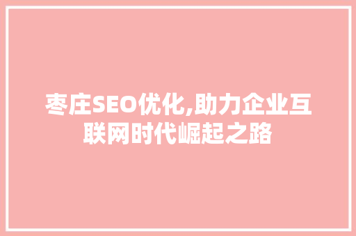 枣庄SEO优化,助力企业互联网时代崛起之路 必应SEO