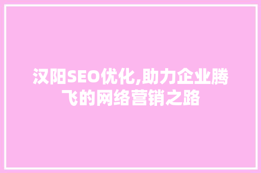 汉阳SEO优化,助力企业腾飞的网络营销之路 GoogleSEO
