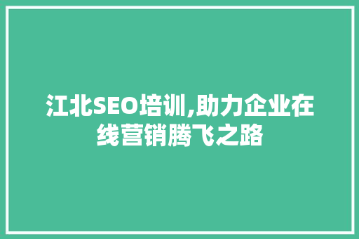 江北SEO培训,助力企业在线营销腾飞之路 GoogleSEO