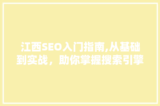 江西SEO入门指南,从基础到实战，助你掌握搜索引擎优化之路 神马SEO