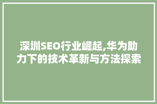 深圳SEO行业崛起,华为助力下的技术革新与方法探索 百度SEO