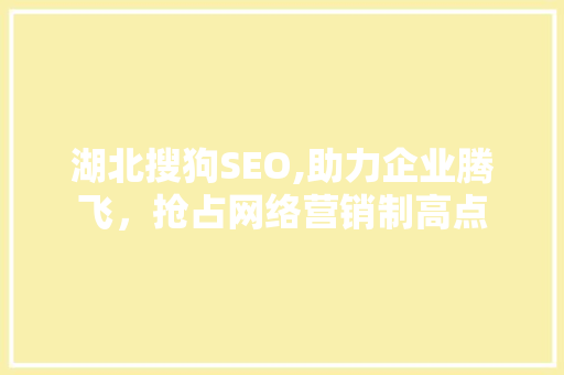 湖北搜狗SEO,助力企业腾飞，抢占网络营销制高点 GoogleSEO