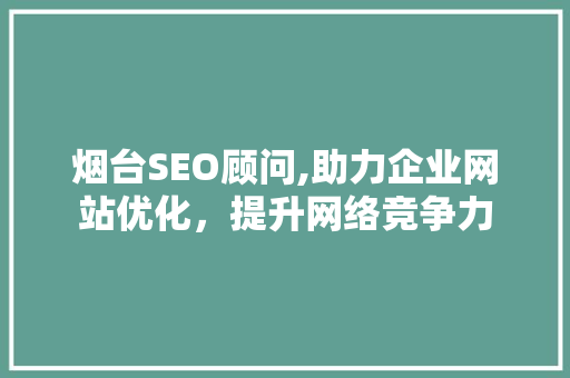 烟台SEO顾问,助力企业网站优化，提升网络竞争力 必应SEO