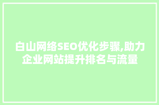 白山网络SEO优化步骤,助力企业网站提升排名与流量 神马SEO