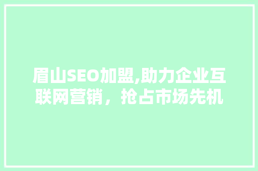 眉山SEO加盟,助力企业互联网营销，抢占市场先机 搜狗SEO