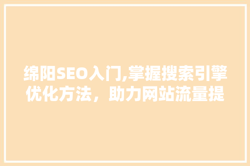 绵阳SEO入门,掌握搜索引擎优化方法，助力网站流量提升 GoogleSEO