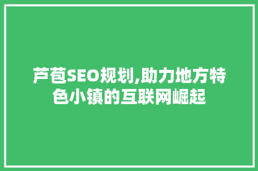 芦苞SEO规划,助力地方特色小镇的互联网崛起 神马SEO