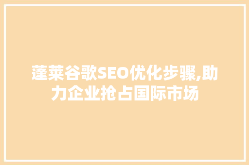 蓬莱谷歌SEO优化步骤,助力企业抢占国际市场 GoogleSEO