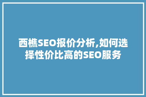 西樵SEO报价分析,如何选择性价比高的SEO服务 搜狗SEO