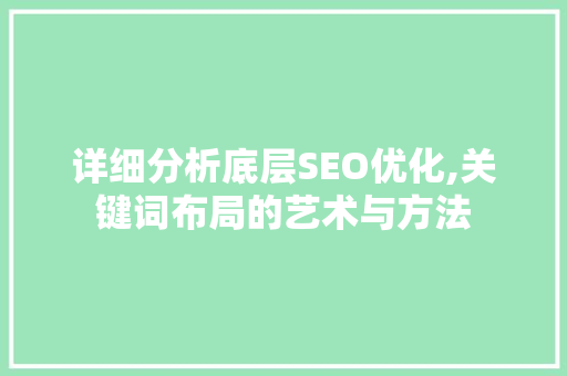 详细分析底层SEO优化,关键词布局的艺术与方法 搜狗SEO