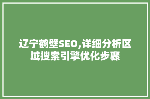 辽宁鹤壁SEO,详细分析区域搜索引擎优化步骤 搜狗SEO
