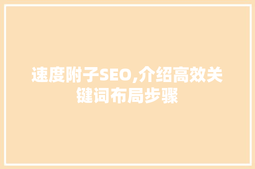 速度附子SEO,介绍高效关键词布局步骤 GoogleSEO