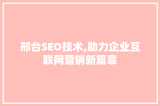 邢台SEO技术,助力企业互联网营销新篇章 必应SEO