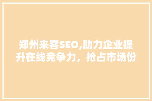 郑州来客SEO,助力企业提升在线竞争力，抢占市场份额 搜狗SEO