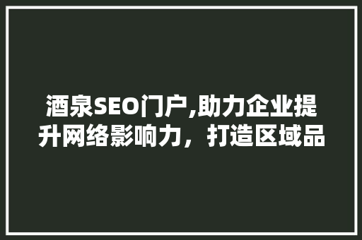 酒泉SEO门户,助力企业提升网络影响力，打造区域品牌新格局 搜狗SEO
