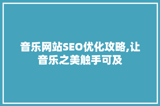 音乐网站SEO优化攻略,让音乐之美触手可及 百度SEO
