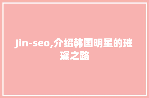 Jin-seo,介绍韩国明星的璀璨之路 神马SEO