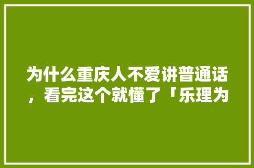 为什么重庆人不爱讲普通话，看完这个就懂了「乐理为什么要使用省略记号」 为什么重庆人不爱讲普通话，看完这个就懂了「乐理为什么要使用省略记号」 必应SEO