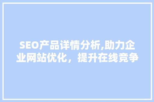 SEO产品详情分析,助力企业网站优化，提升在线竞争力 必应SEO