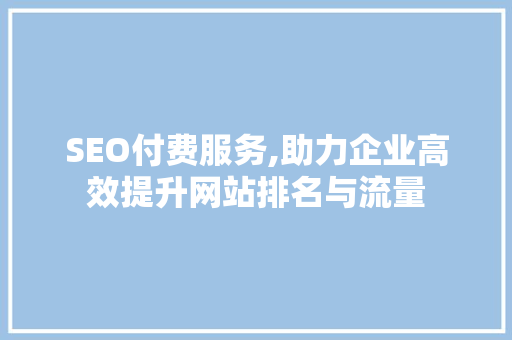 SEO付费服务,助力企业高效提升网站排名与流量 搜狗SEO