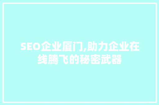 SEO企业厦门,助力企业在线腾飞的秘密武器 神马SEO