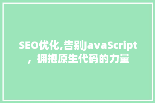 SEO优化,告别JavaScript，拥抱原生代码的力量 百度SEO