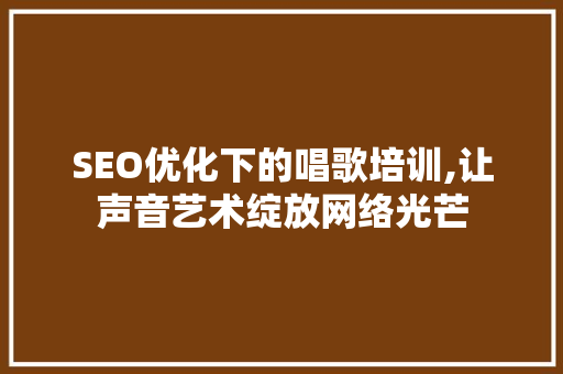 SEO优化下的唱歌培训,让声音艺术绽放网络光芒 GoogleSEO