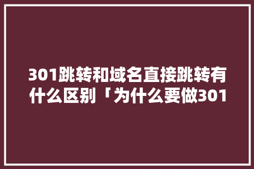 301跳转和域名直接跳转有什么区别「为什么要做301跳转检测」 301跳转和域名直接跳转有什么区别「为什么要做301跳转检测」 百度SEO