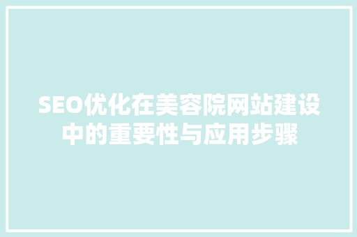 SEO优化在美容院网站建设中的重要性与应用步骤 百度SEO