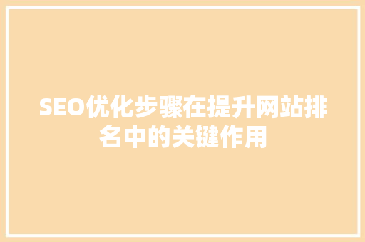 SEO优化步骤在提升网站排名中的关键作用 百度SEO