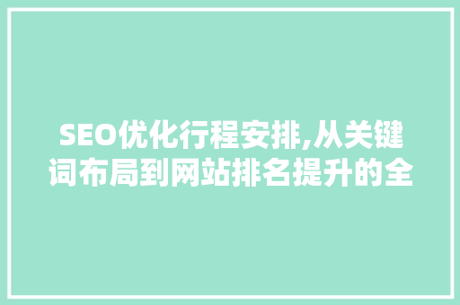 SEO优化行程安排,从关键词布局到网站排名提升的全方位攻略 神马SEO