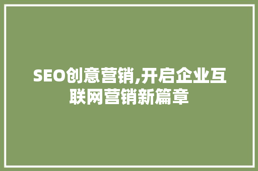 SEO创意营销,开启企业互联网营销新篇章 百度SEO