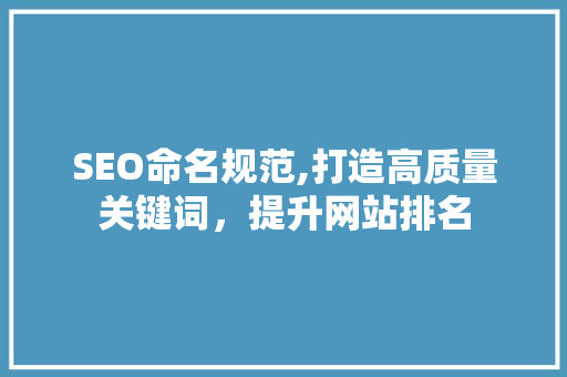 SEO命名规范,打造高质量关键词，提升网站排名 神马SEO