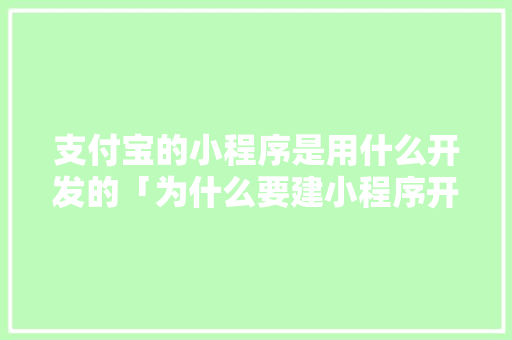 支付宝的小程序是用什么开发的「为什么要建小程序开发平台」 支付宝的小程序是用什么开发的「为什么要建小程序开发平台」 搜狗SEO