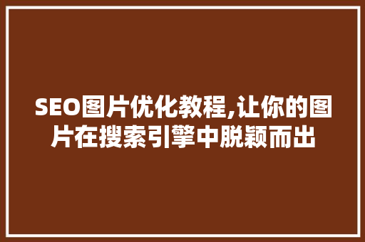 SEO图片优化教程,让你的图片在搜索引擎中脱颖而出 必应SEO