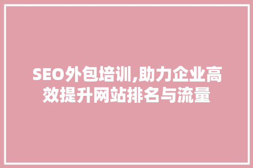 SEO外包培训,助力企业高效提升网站排名与流量 百度SEO