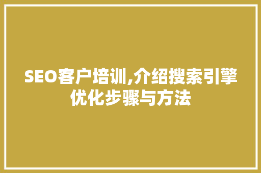 SEO客户培训,介绍搜索引擎优化步骤与方法 搜狗SEO